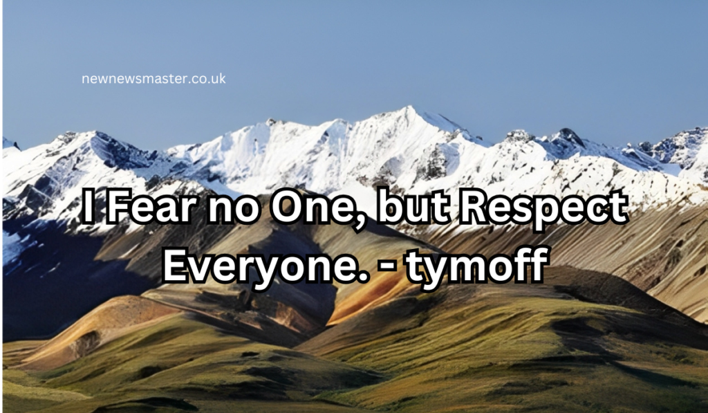 I Fear no One, but Respect Everyone. – tymoff