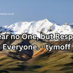 I Fear no One, but Respect Everyone. - tymoff