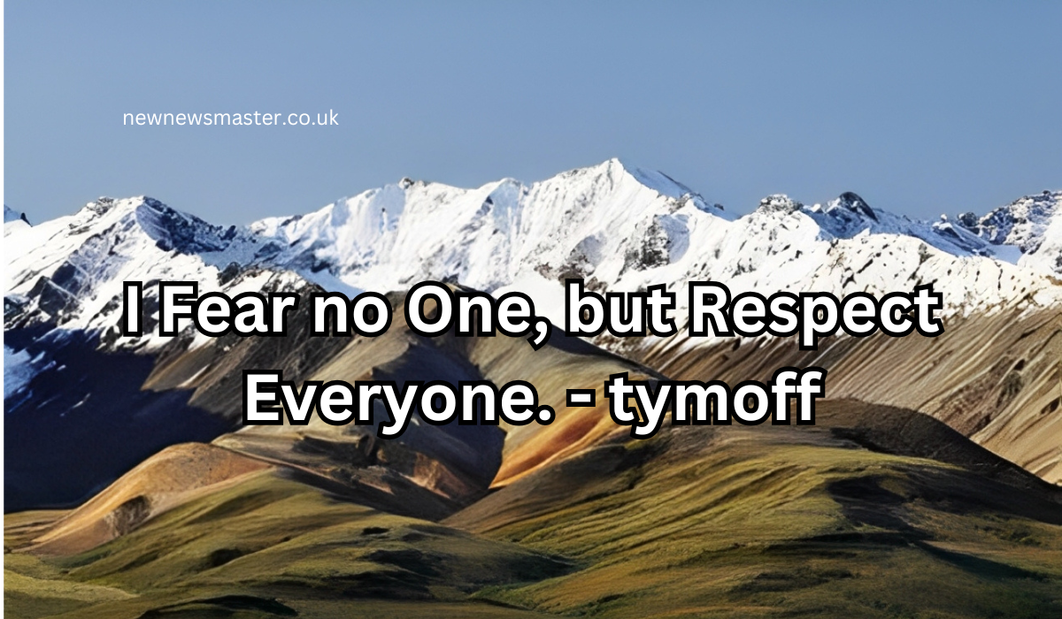 I Fear no One, but Respect Everyone. - tymoff